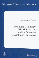 Nostalgic Teleology: - Friedrich Schiller and the Schemata of Aesthetic Humanism: Friedrich Schiller and the Schemata of Aesthetic Humanism