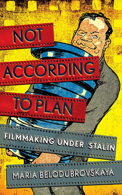 Not According to Plan: Filmmaking Under Stalin - Belodubrovskaya, Maria