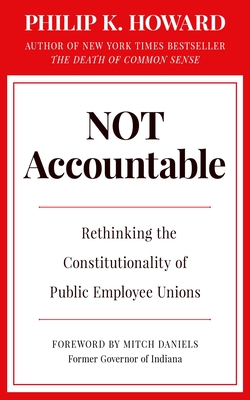Not Accountable: Rethinking the Constitutionality of Public Employee Unions - Howard, Philip K, and Daniels, Mitch (Foreword by)
