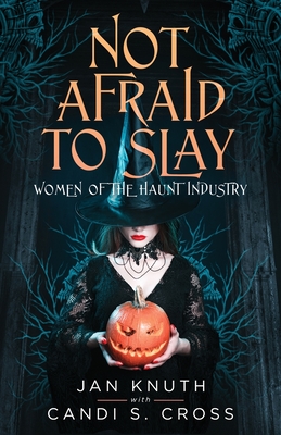 Not Afraid to Slay: Women of the Haunt Industry - Knuth, Jan, and Cross, Candi S