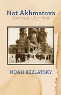 Not Akhmatova: Poems and Adaptations