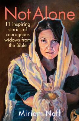 Not Alone: 11 Inspiring Stories of Courageous Widows from the Bible - Neff, Miriam
