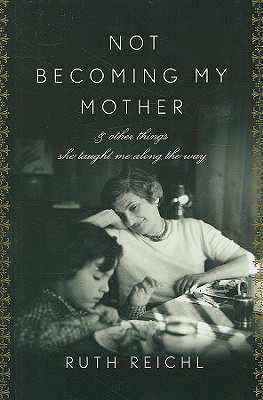 Not Becoming My Mother: And Other Things She Taught Me Along the Way - Reichl, Ruth