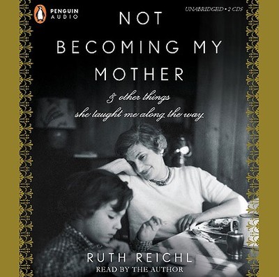 Not Becoming My Mother: & Other Things She Taught Me Along the Way - Reichl, Ruth (Read by)
