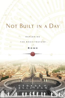 Not Built in a Day: Exploring the Architecture of Rome - Sullivan, George H