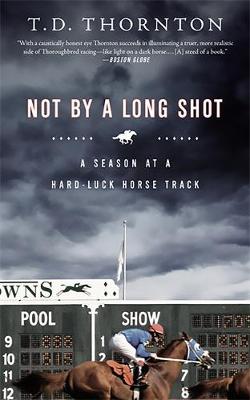 Not by a Long Shot: A Season at a Hard Luck Horse Track - Thornton, T D