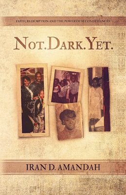 Not. Dark. Yet.: Faith, Redemption, and the Power of Second Chances - Amandah, Iran D