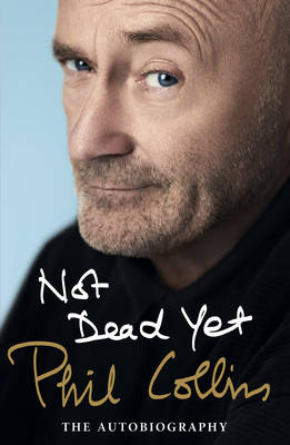 Not Dead Yet: The Autobiography - Collins, Phil