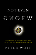 Not Even Wrong: The Failure of String Theory and the Search for Unity in Physical Law - Woit, Peter