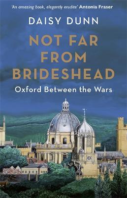 Not Far From Brideshead: Oxford Between the Wars - Dunn, Daisy