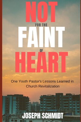 Not For the Faint of Heart: One Youth Pastor's Lessons Learned in Church Revitalization - Schmidt, Joseph