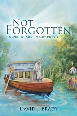 Not Forgotten: Inspiring Missionary Pioneers - Brady, David J