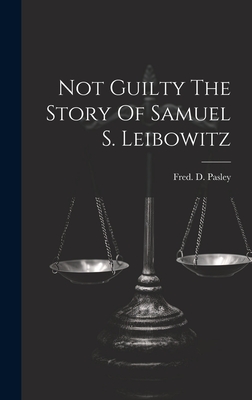 Not Guilty The Story Of Samuel S. Leibowitz - Pasley, Fred D