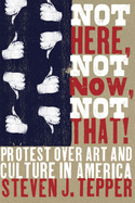 Not Here, Not Now, Not That!: Protest Over Art and Culture in America