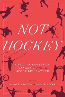Not Hockey: Critical Essays on Canada's Other Sport Literature - Abdou, Angie (Editor), and Dopp, Jamie (Editor)