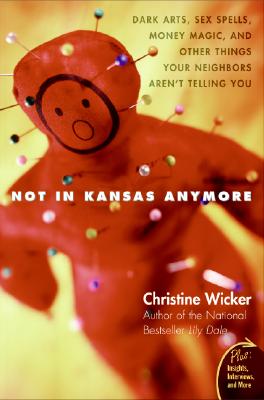 Not in Kansas Anymore: Dark Arts, Sex Spells, Money Magic, and Other Things Your Neighbors Aren't Telling You - Wicker, Christine