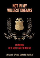 Not in My Wildest Dreams: Memoirs of a Veteran FBI Agent