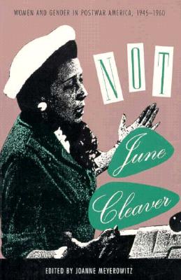 Not June Cleaver: Women and Gender in Postwar America, 1945-1960 - Meyerowitz, June
