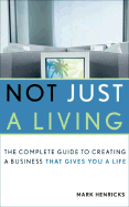 Not Just a Living: The Complete Guide to Creating a Business That Gives You a Life - Henricks, Mark