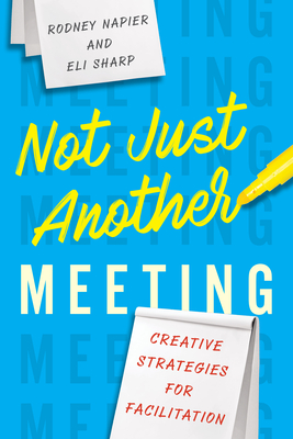 Not Just Another Meeting: Creative Strategies for Facilitation - Napier, Rodney, and Sharp, Eli