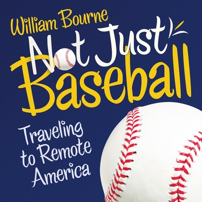 Not Just Baseball: Traveling to Remote America - Bourne, William