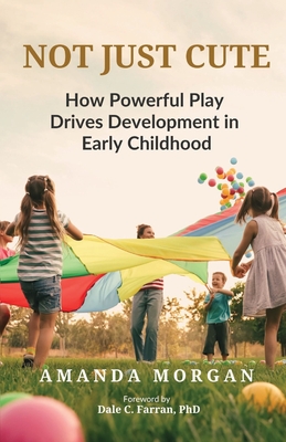 Not Just Cute: How Powerful Play Drives Development in Early Childhood - Farran, Dale C, PhD (Foreword by), and Morgan, Amanda