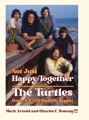 Not Just Happy Together: The Turtles From A-Z (AM Radio to Zappa) - Arnold, Mark, and Rosenay!!!, Charles F
