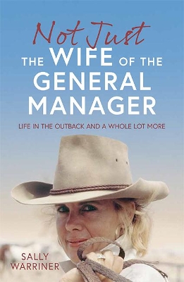Not Just the Wife of the General Manager: Life in the Outback and a Whole Lot More - Warriner, Sally