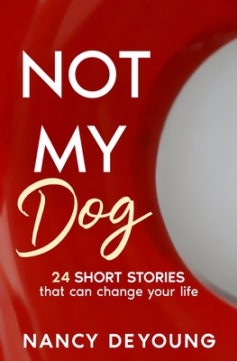 Not My Dog: 24 Short Stories That Can Change Your Life - DeYoung, Nancy