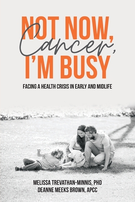 Not Now, Cancer, I'm Busy: Facing a Health Crisis in Early and Midlife - Trevathan-Minnis, Melissa, and Meeks Brown, Deanne