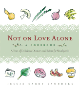 Not on Love Alone: A Cookbook: A Year of Delicious Dinners and More for Newlyweds - Saunders, Jessie Carry