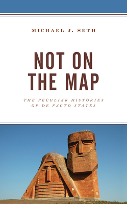 Not on the Map: The Peculiar Histories of De Facto States - Seth, Michael J