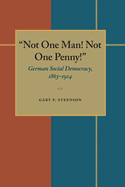 Not One Man! Not One Penny!: German Social Democracy, 1863-1914
