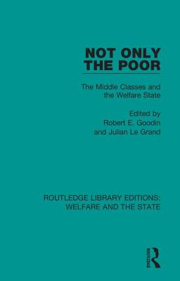 Not Only the Poor: The Middle Classes and the Welfare State - Goodin, Robert E (Editor), and Le Grand, Julian (Editor)