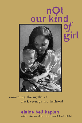 Not Our Kind of Girl: Unravelling the Myths of Black Teenage Motherhood - Kaplan, Elaine Bell, and Hochschild, Arlie Russell (Preface by)