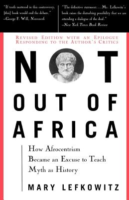 Not Out of Africa: How "Afrocentrism" Became an Excuse to Teach Myth as History - Lefkowitz, Mary