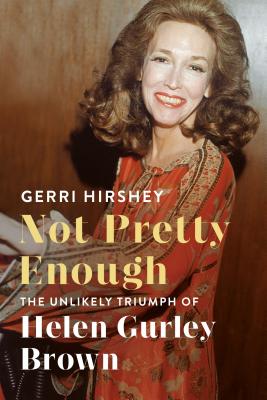 Not Pretty Enough: The Unlikely Triumph of Helen Gurley Brown - Hirshey, Gerri