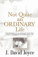 Not Quite an Ordinary Life: The Memories of an Ordinary Man Who Lived a Somewhat Extraordinary Life