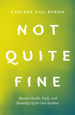 Not Quite Fine: Mental Health, Faith, and Showing Up for One Another - Hill Byron, Carlene