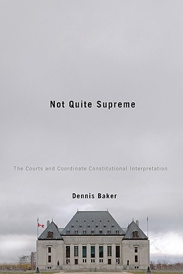 Not Quite Supreme: The Courts and Coordinate Constitutional Interpretation - Baker, Dennis