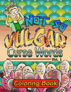 Not So Vulgar Curse Words Coloring Book: Curse Words Vol. 1