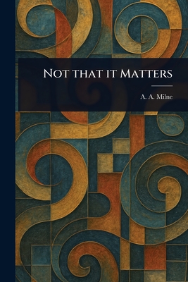 Not That It Matters - Milne, A A