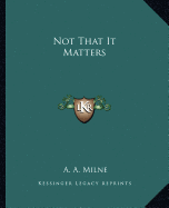 Not That It Matters - Milne, A A