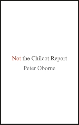 Not the Chilcot Report - Oborne, Peter