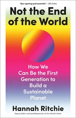 Not the End of the World: How We Can Be the First Generation to Build a Sustainable Planet - Ritchie, Hannah
