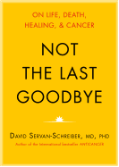 Not the Last Goodbye: On Life, Death, Healing, and Cancer - Servan-Schreiber, David, Dr., MD, PhD, and Gauthier, Ursula (Contributions by), and Bramhall, Mark (Read by)