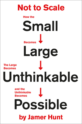 Not to Scale: How the Small Becomes Large, the Large Becomes Unthinkable, and the Unthinkable Becomes Possible - Hunt, Jamer