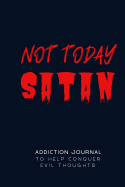 Not Today Satan Addiction Journal: Christian Sobriety and Addiction Notebook with Prompts A Daily Diary for Guided Reflection to Aid Recovery and Promote Transformative Self-Help By Fighting Off Evil, Devilish Thoughts
