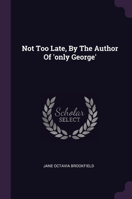 Not Too Late, By The Author Of 'only George' - Brookfield, Jane Octavia