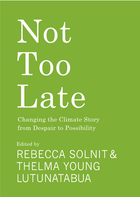 Not Too Late: Changing the Climate Story from Despair to Possibility - Solnit, Rebecca (Editor), and Young Lutunatabua, Thelma (Editor)
